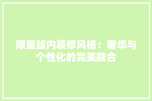 限量版内装修风格：奢华与个性化的完美融合 室内设计