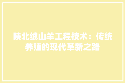 陕北绒山羊工程技术：传统养殖的现代革新之路 室内设计