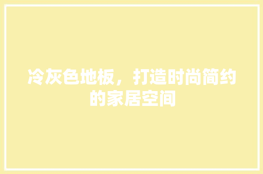 冷灰色地板，打造时尚简约的家居空间 家居装修