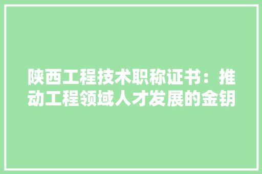 陕西工程技术职称证书：推动工程领域人才发展的金钥匙 室内设计