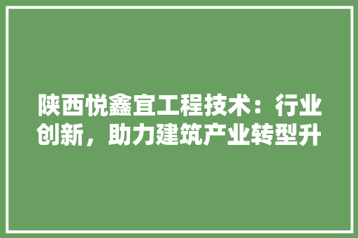 陕西悦鑫宜工程技术：行业创新，助力建筑产业转型升级 室内设计