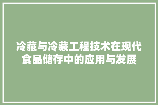 冷藏与冷藏工程技术在现代食品储存中的应用与发展