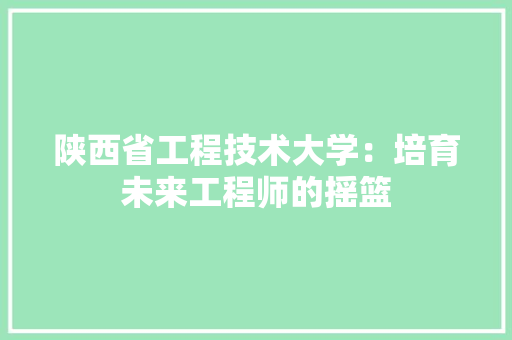 陕西省工程技术大学：培育未来工程师的摇篮 室内设计