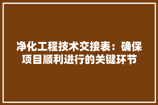 净化工程技术交接表：确保项目顺利进行的关键环节