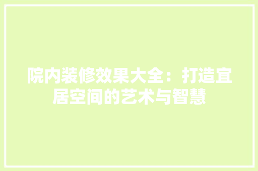 院内装修效果大全：打造宜居空间的艺术与智慧 室内设计