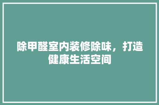 除甲醛室内装修除味，打造健康生活空间 室内设计