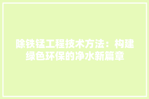 除铁锰工程技术方法：构建绿色环保的净水新篇章 室内设计