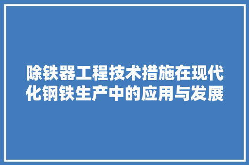 除铁器工程技术措施在现代化钢铁生产中的应用与发展 室内设计