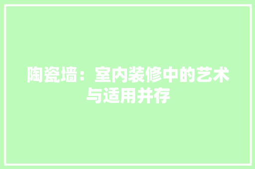 陶瓷墙：室内装修中的艺术与适用并存 室内设计