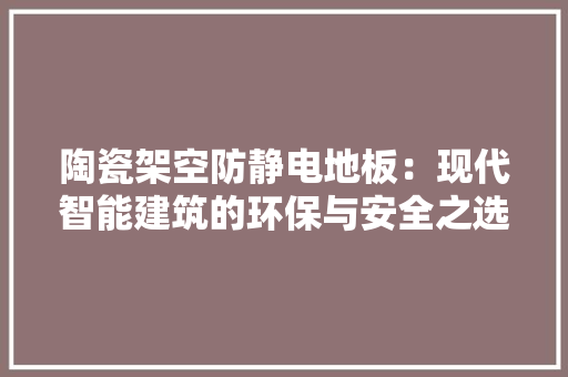 陶瓷架空防静电地板：现代智能建筑的环保与安全之选