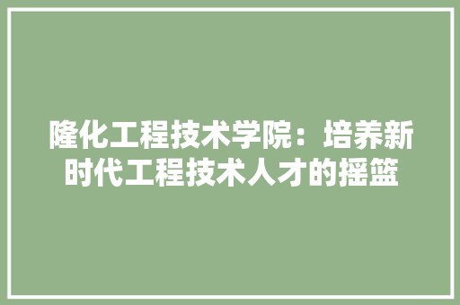 隆化工程技术学院：培养新时代工程技术人才的摇篮 室内设计