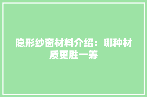 隐形纱窗材料介绍：哪种材质更胜一筹 室内设计