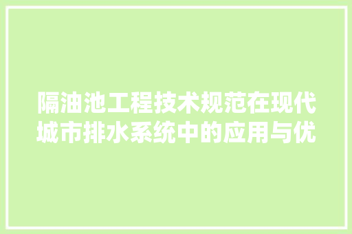 隔油池工程技术规范在现代城市排水系统中的应用与优化