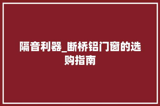 隔音利器_断桥铝门窗的选购指南