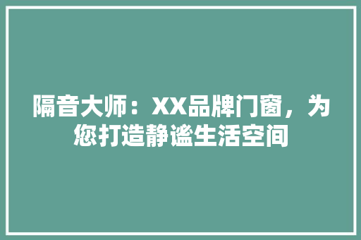 隔音大师：XX品牌门窗，为您打造静谧生活空间