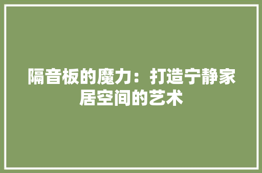 隔音板的魔力：打造宁静家居空间的艺术 室内设计