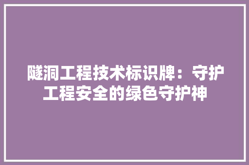 隧洞工程技术标识牌：守护工程安全的绿色守护神 室内设计