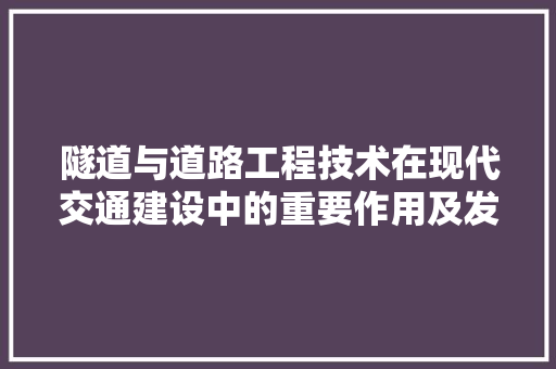 隧道与道路工程技术在现代交通建设中的重要作用及发展趋势