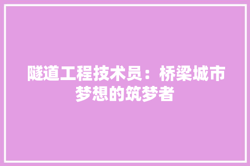 隧道工程技术员：桥梁城市梦想的筑梦者 室内设计