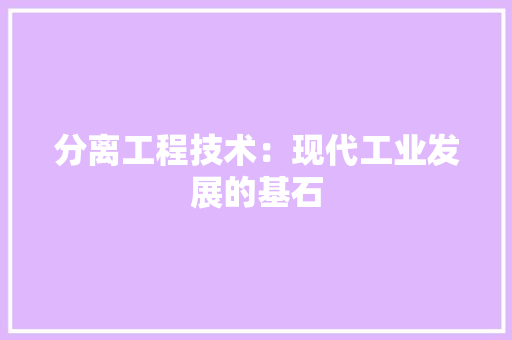 分离工程技术：现代工业发展的基石 家居装修