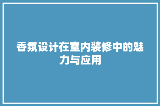 香氛设计在室内装修中的魅力与应用
