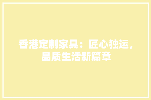 香港定制家具：匠心独运，品质生活新篇章 室内设计