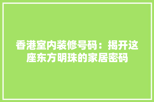 香港室内装修号码：揭开这座东方明珠的家居密码 室内设计