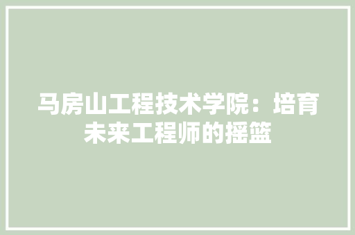 马房山工程技术学院：培育未来工程师的摇篮