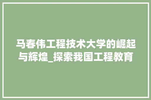 马春伟工程技术大学的崛起与辉煌_探索我国工程教育的新标杆 室内设计