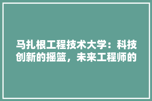 马扎根工程技术大学：科技创新的摇篮，未来工程师的摇篮 室内设计