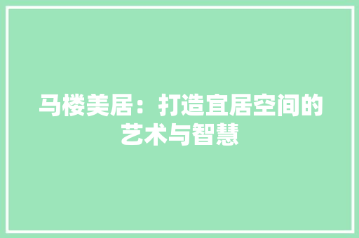 马楼美居：打造宜居空间的艺术与智慧 室内设计
