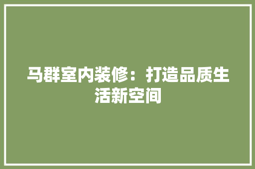 马群室内装修：打造品质生活新空间 室内设计