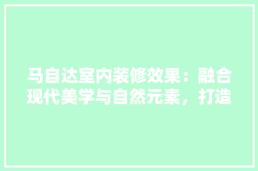 马自达室内装修效果：融合现代美学与自然元素，打造温馨舒适的家居空间 室内设计