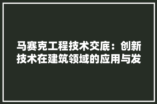 马赛克工程技术交底：创新技术在建筑领域的应用与发展