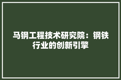 马钢工程技术研究院：钢铁行业的创新引擎 室内设计