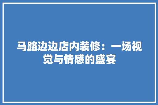 马路边边店内装修：一场视觉与情感的盛宴 室内设计