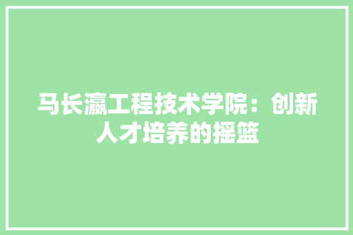马长瀛工程技术学院：创新人才培养的摇篮 室内设计
