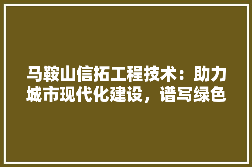 马鞍山信拓工程技术：助力城市现代化建设，谱写绿色发展新篇章 室内设计