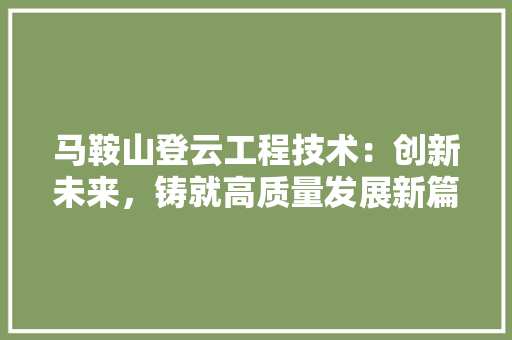 马鞍山登云工程技术：创新未来，铸就高质量发展新篇章 室内设计