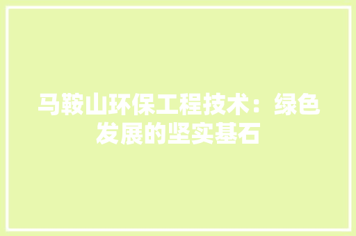 马鞍山环保工程技术：绿色发展的坚实基石 室内设计