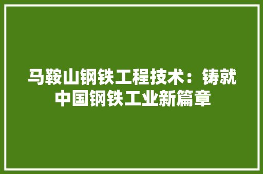 马鞍山钢铁工程技术：铸就中国钢铁工业新篇章