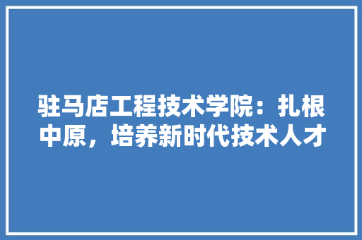 驻马店工程技术学院：扎根中原，培养新时代技术人才 室内设计