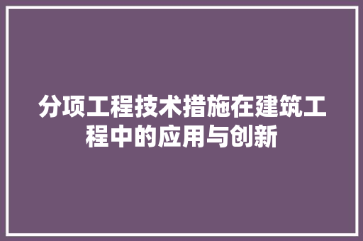分项工程技术措施在建筑工程中的应用与创新 家居装修