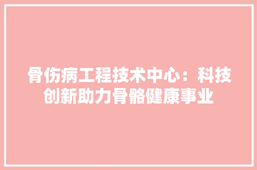 骨伤病工程技术中心：科技创新助力骨骼健康事业 室内设计