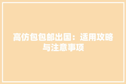 高仿包包邮出国：适用攻略与注意事项 室内设计