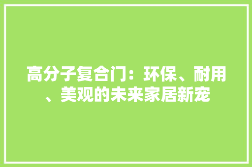 高分子复合门：环保、耐用、美观的未来家居新宠