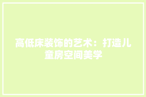 高低床装饰的艺术：打造儿童房空间美学 室内设计