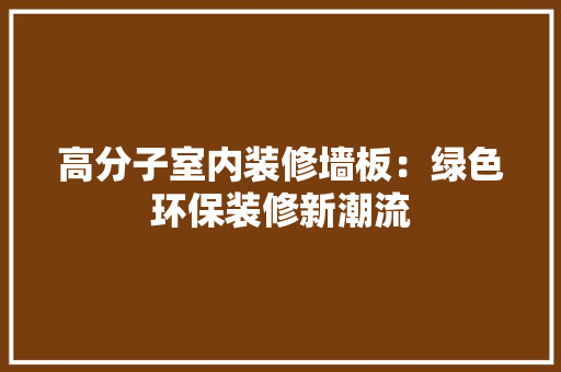 高分子室内装修墙板：绿色环保装修新潮流 室内设计