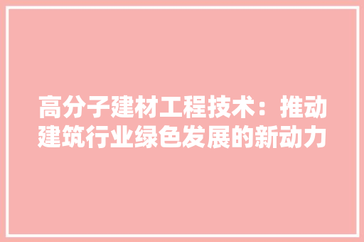 高分子建材工程技术：推动建筑行业绿色发展的新动力 室内设计