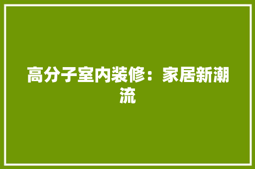 高分子室内装修：家居新潮流 室内设计